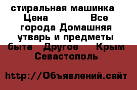 стиральная машинка › Цена ­ 18 000 - Все города Домашняя утварь и предметы быта » Другое   . Крым,Севастополь